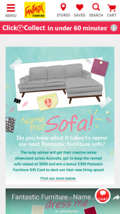 Fantastic Furniture Name our new sofa  – Win The Sofa Itself Valued At $899 Have The Name Showcased Across Australia And Win A Bonus $300 Fantastic Furniture Gift Card To Deck Out Their New Living Space  (prize valued at $899)