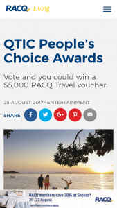 RACQ Living – QTIC People’s Choice Awards Vote and you could –  Win A $5000 Racq Travel Voucher To Get You Going On Your Next Holiday (prize valued at  $5,000)
