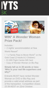 Hoyts Kiosk – Win Sea World Resort 2 Night Stay $1000 Flight Centre Gift Card  A Copy Of Wonder Woman On Dvd (prize valued at $1,940)