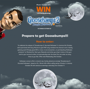 Woolworths Rewards – Halloween Goosebumps 2 – Win 1 of 5 family long weekend getaways valued at up to $6,000 OR 1 of 50 family passes to see Goosebumps