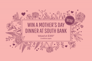 EatSouthBank – Win a $300 Voucher to Mum’s Eatsouthbank Restaurant of Choice (prize valued at $300)