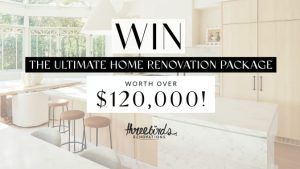 Three Birds Renovations – Win the ultimate Home Renovation prize pack valued over $120,000